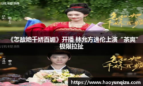《怎敌她千娇百媚》开播 林允方逸伦上演“茶爽”极限拉扯