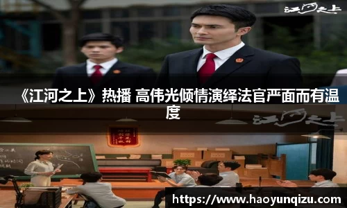 《江河之上》热播 高伟光倾情演绎法官严面而有温度