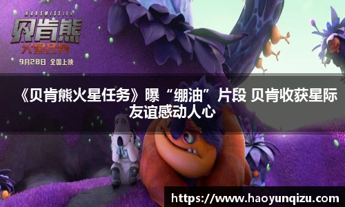 《贝肯熊火星任务》曝“绷油”片段 贝肯收获星际友谊感动人心