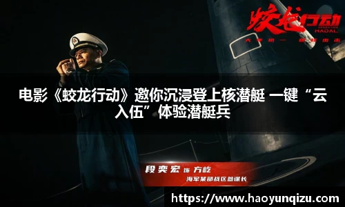 电影《蛟龙行动》邀你沉浸登上核潜艇 一键“云入伍”体验潜艇兵